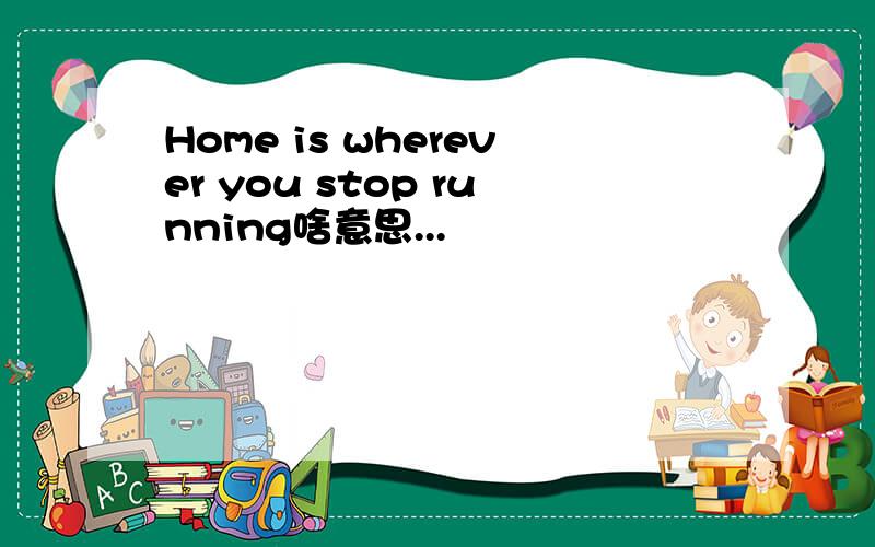 Home is wherever you stop running啥意思...
