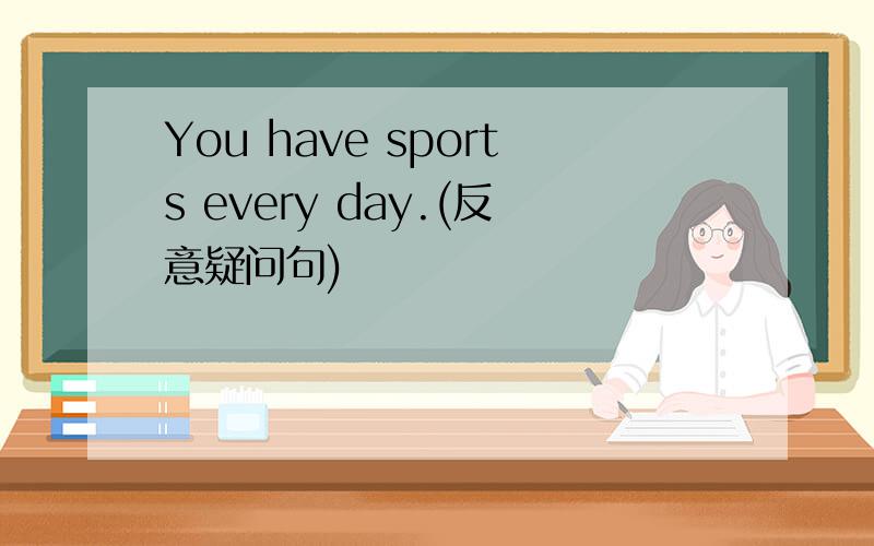 You have sports every day.(反意疑问句)
