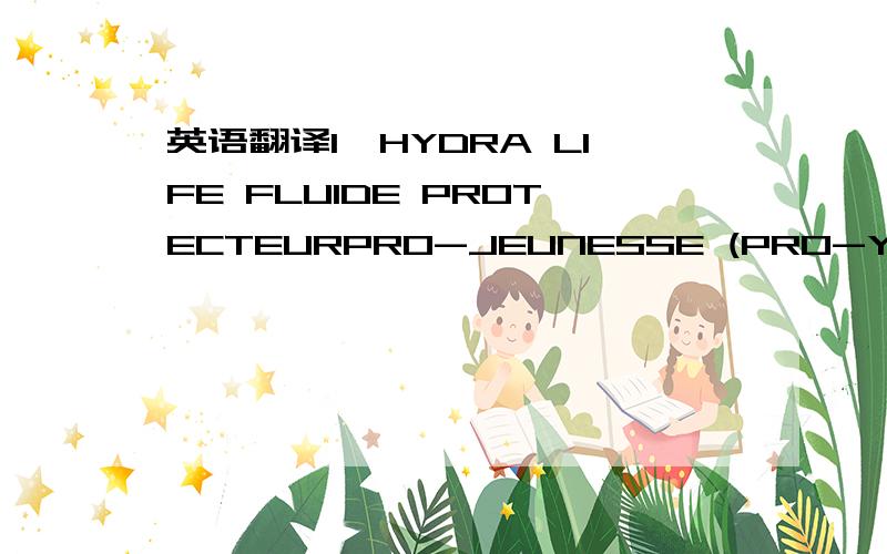 英语翻译1,HYDRA LIFE FLUIDE PROTECTEURPRO-JEUNESSE (PRO-YOUTH PR