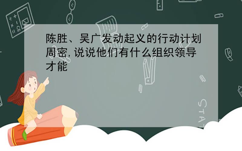 陈胜、吴广发动起义的行动计划周密,说说他们有什么组织领导才能