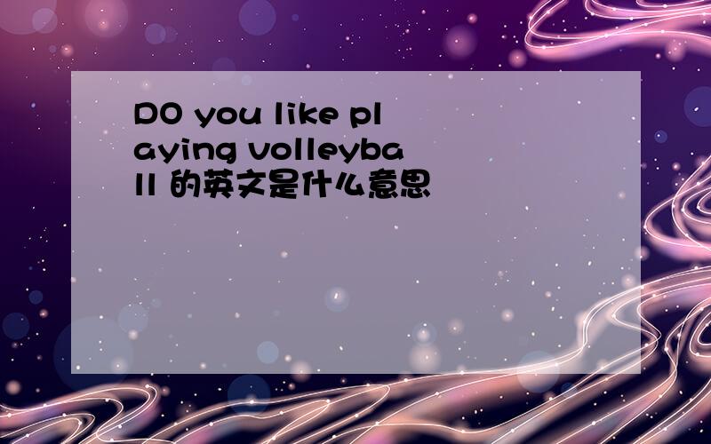 DO you like playing volleyball 的英文是什么意思