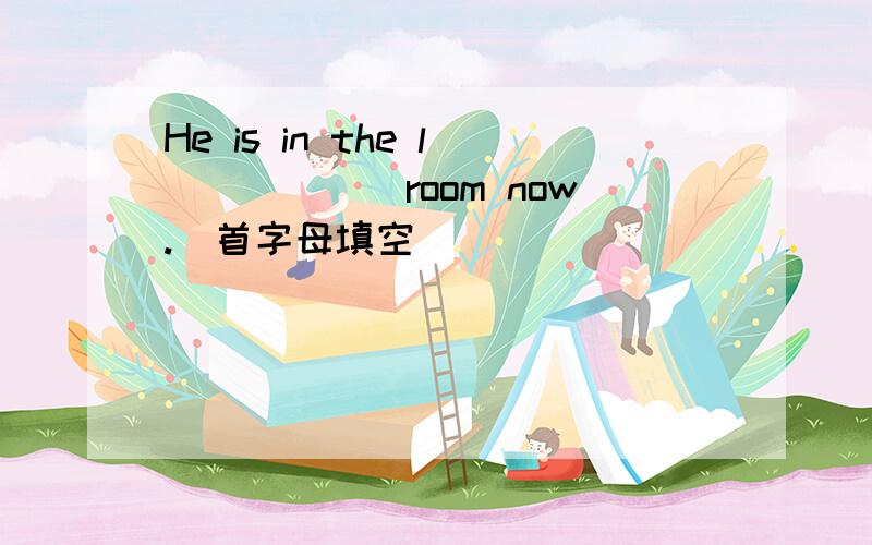 He is in the l______room now.(首字母填空)