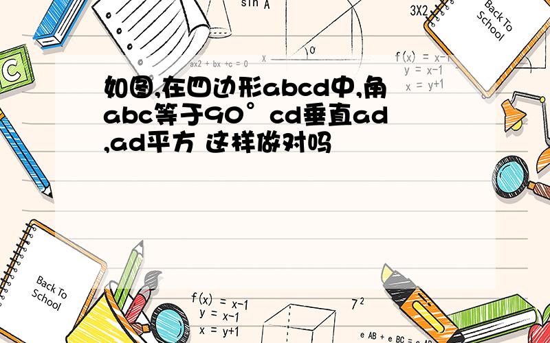 如图,在四边形abcd中,角abc等于90°cd垂直ad,ad平方 这样做对吗