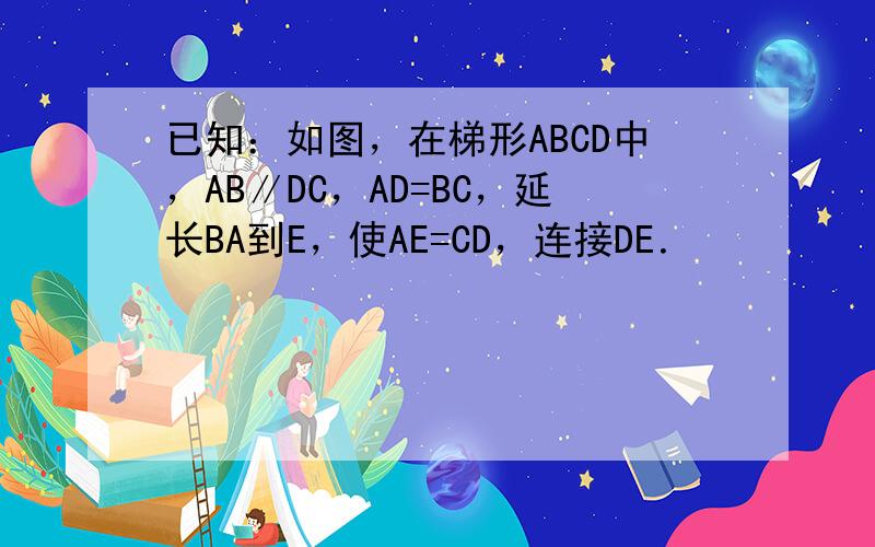 已知：如图，在梯形ABCD中，AB∥DC，AD=BC，延长BA到E，使AE=CD，连接DE．