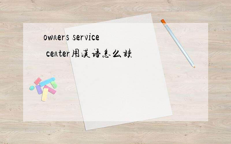 owners service center用汉语怎么读