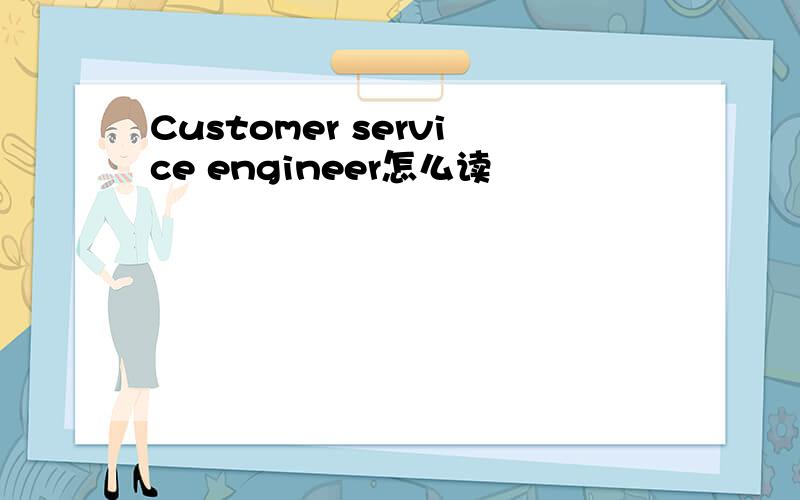 Customer service engineer怎么读