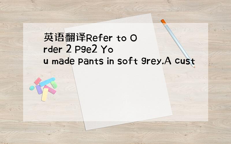 英语翻译Refer to Order 2 Pge2 You made pants in soft grey.A cust