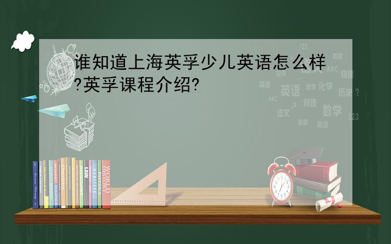谁知道上海英孚少儿英语怎么样?英孚课程介绍?