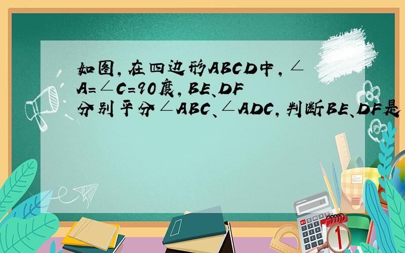 如图,在四边形ABCD中,∠A=∠C=90度,BE、DF分别平分∠ABC、∠ADC,判断BE、DF是否平行,并说明理由.