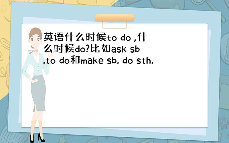 英语什么时候to do ,什么时候do?比如ask sb.to do和make sb. do sth.