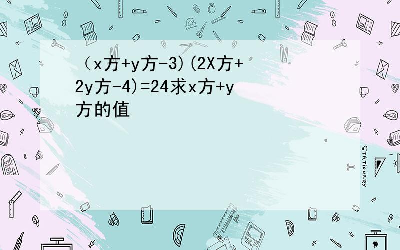 （x方+y方-3)(2X方+2y方-4)=24求x方+y方的值