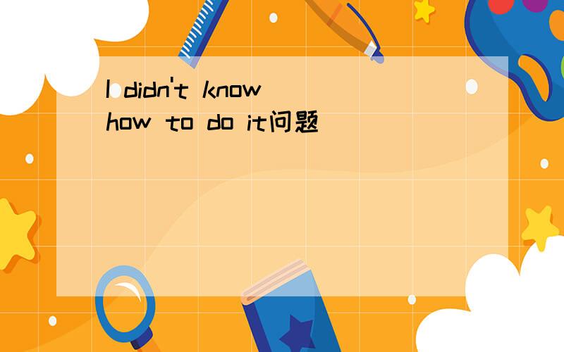 I didn't know how to do it问题