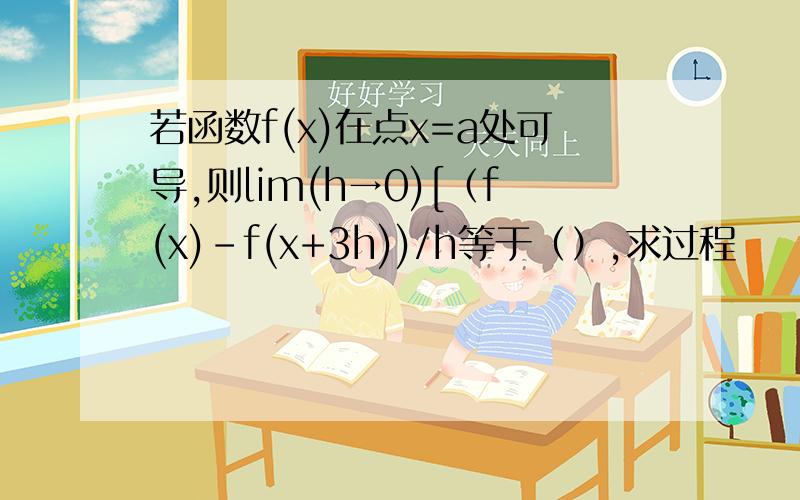 若函数f(x)在点x=a处可导,则lim(h→0)[（f(x)-f(x+3h))/h等于（）,求过程