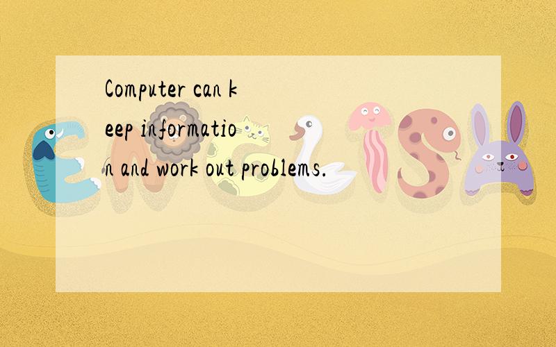 Computer can keep information and work out problems.