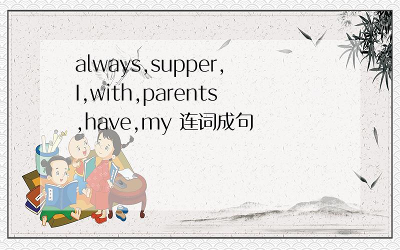 always,supper,I,with,parents,have,my 连词成句
