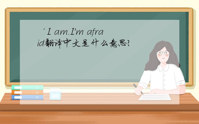 ‘I am.I＇m afraid翻译中文是什么意思?