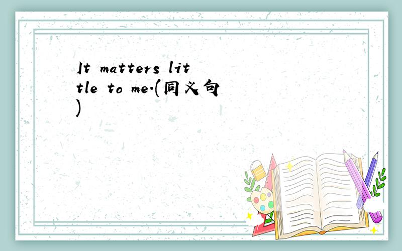 It matters little to me.(同义句)