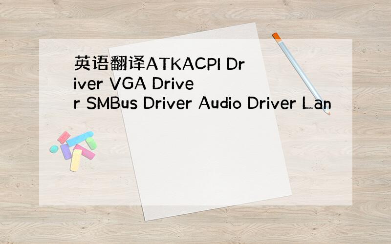 英语翻译ATKACPI Driver VGA Driver SMBus Driver Audio Driver Lan