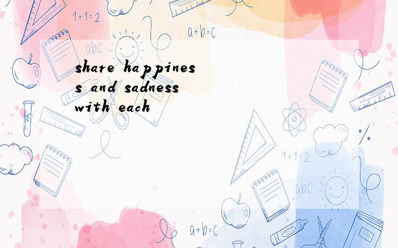 share happiness and sadness with each