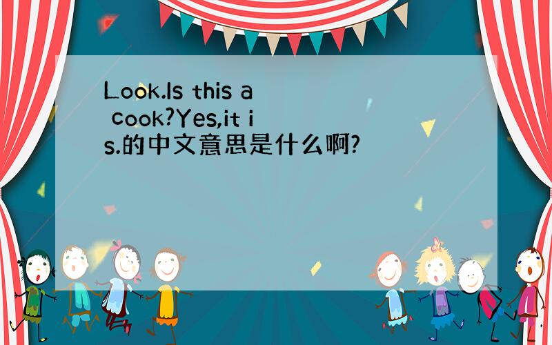 Look.Is this a cook?Yes,it is.的中文意思是什么啊?
