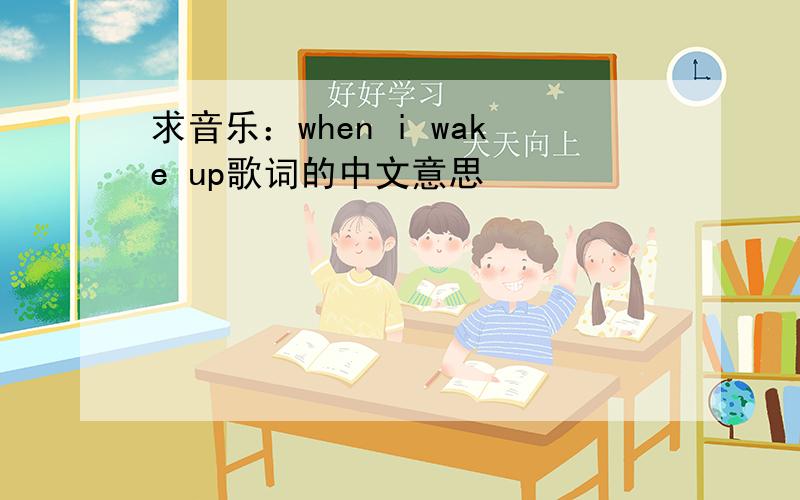 求音乐：when i wake up歌词的中文意思