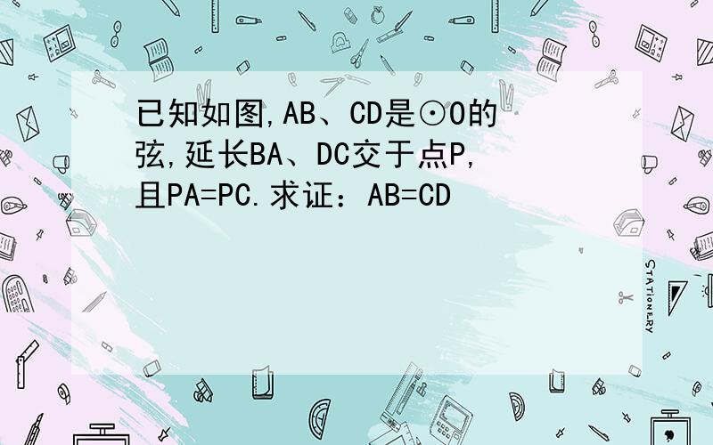 已知如图,AB、CD是⊙O的弦,延长BA、DC交于点P,且PA=PC.求证：AB=CD
