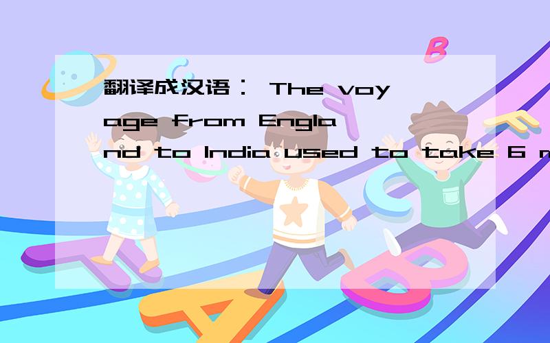 翻译成汉语： The voyage from England to India used to take 6 month