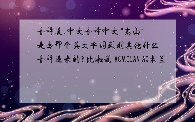 音译汉,中文音译中文“高山”是由那个英文单词或则其他什么音译过来的?比如说 ACMILAN AC米兰