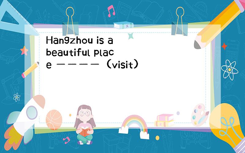 Hangzhou is a beautiful place ————（visit）