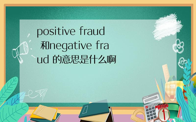 positive fraud 和negative fraud 的意思是什么啊
