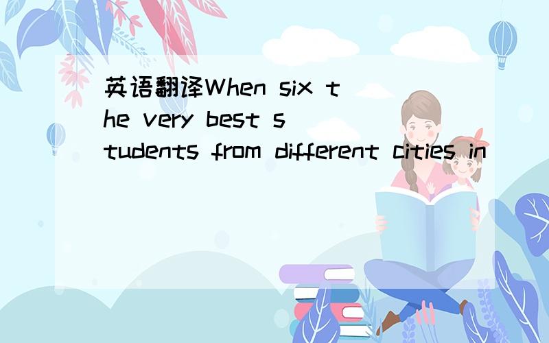 英语翻译When six the very best students from different cities in
