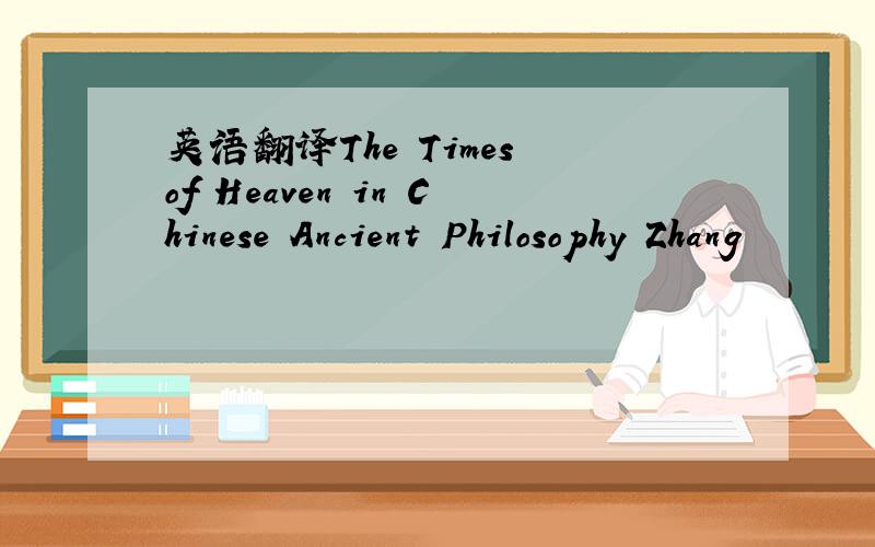 英语翻译The Times of Heaven in Chinese Ancient Philosophy Zhang
