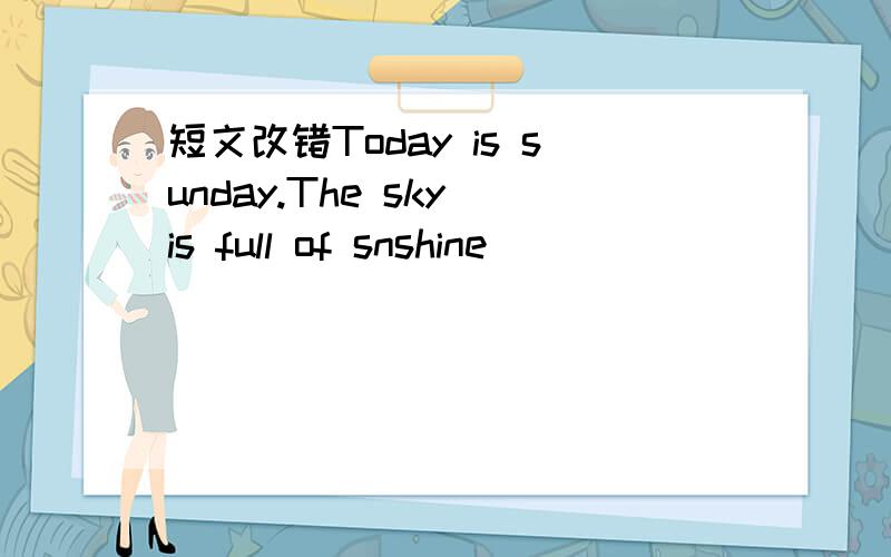 短文改错Today is sunday.The sky is full of snshine