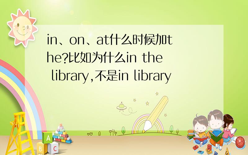 in、on、at什么时候加the?比如为什么in the library,不是in library