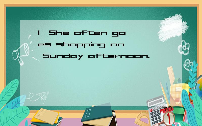 1、She often goes shopping on Sunday afternoon.