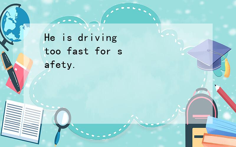He is driving too fast for safety.