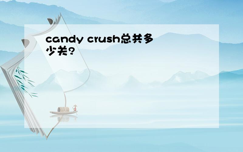 candy crush总共多少关?