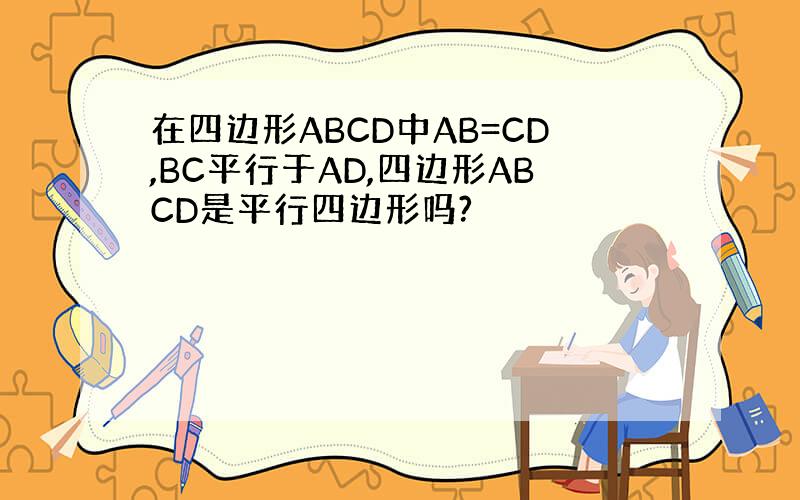 在四边形ABCD中AB=CD,BC平行于AD,四边形ABCD是平行四边形吗?