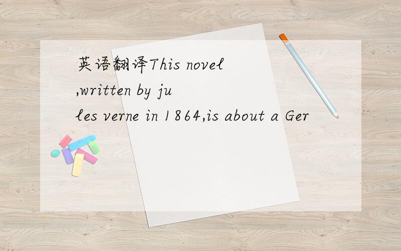 英语翻译This novel,written by jules verne in 1864,is about a Ger