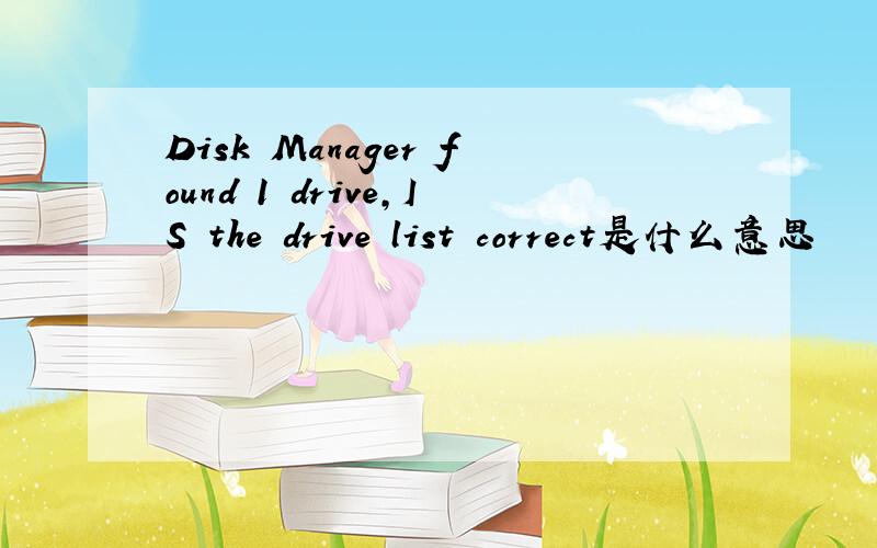 Disk Manager found 1 drive,IS the drive list correct是什么意思
