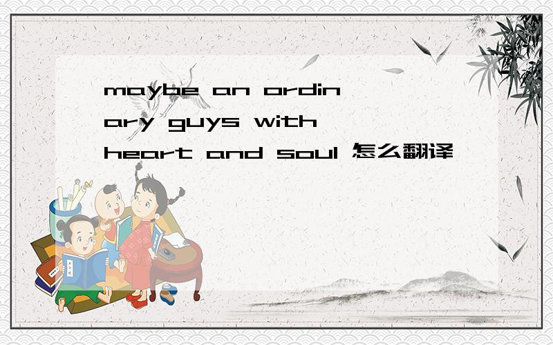 maybe an ordinary guys with heart and soul 怎么翻译