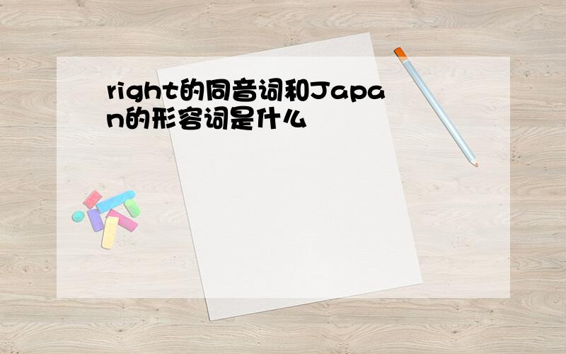 right的同音词和Japan的形容词是什么