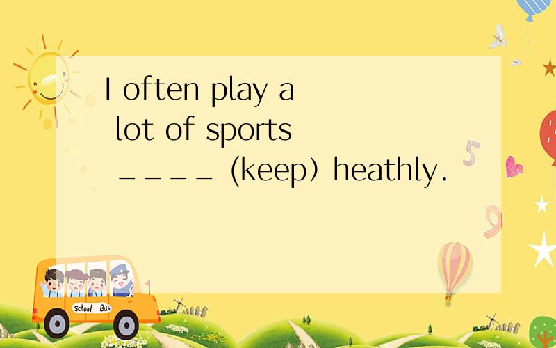 I often play a lot of sports ____ (keep）heathly.