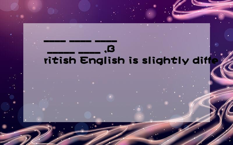 ____ ____ ____ _____ ____ ,British English is slightly diffe