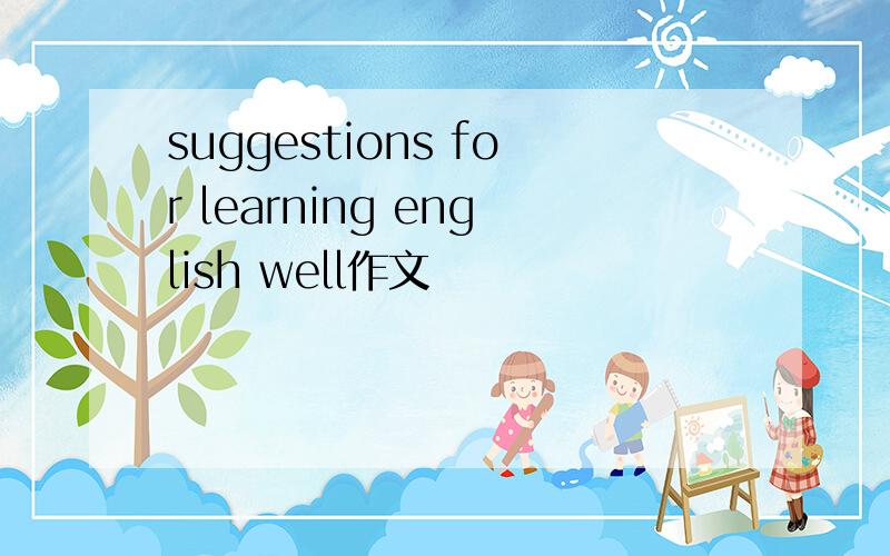 suggestions for learning english well作文