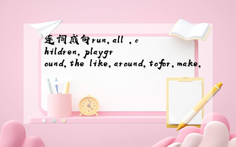 连词成句run,all ,children,playground,the like,around,tofor,make,