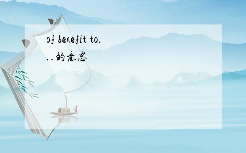 of benefit to...的意思