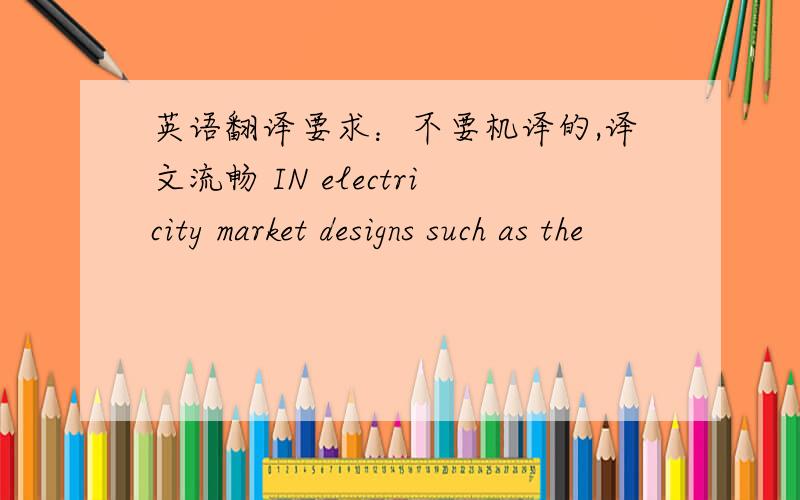 英语翻译要求：不要机译的,译文流畅 IN electricity market designs such as the