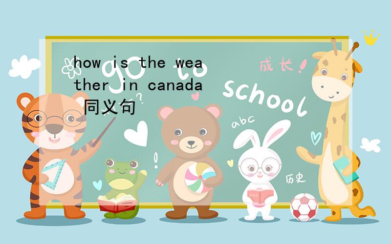 how is the weather in canada 同义句