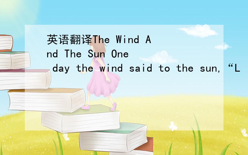 英语翻译The Wind And The Sun One day the wind said to the sun,“L